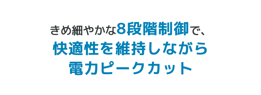 きめ細やかな8段階制御で、快適性を維持しながら電力ピークカット