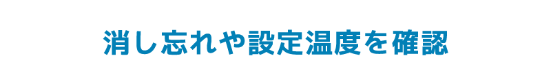 消し忘れや設定温度を確認